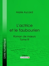  Marie Aycard et  Auguste Ricard - L'Actrice et le faubourien - Roman de moeurs - Tome III.