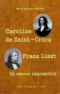 Marie Baulny-Cadilhac - Caroline de Saint-Cricq, Franz Liszt, un amour impossible.