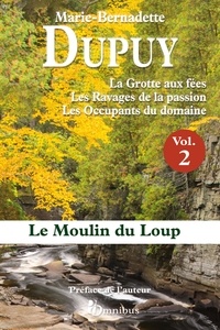Marie-Bernadette Dupuy - Le moulin du loup Intégrale Tome 2 : La grotte aux fées ; Les ravages de la passion ; Les occupants du domaine.