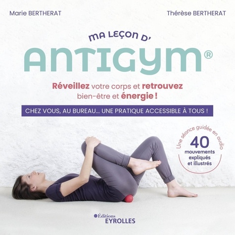 Ma leçon d'antigym. Réveillez votre corps et retrouvez bien-être et énergie ! - Chez vous, au bureau... Une pratique accessible à tous !