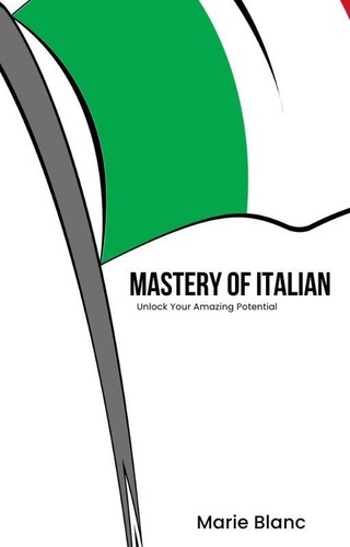  Marie Blanc - Mastery of Italian: Unlock Your Amazing Potential.