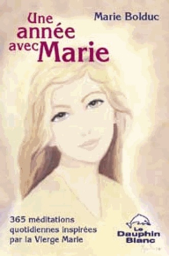 Marie Bolduc - Une année avec Marie - 365 méditations quotidiennes inspirées par la Vierge Marie.