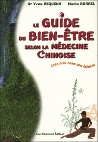 Marie Borrel et Yves Réquéna - Le Guide Du Bien-Etre Selon La Medecine Chinoise. Etre Bien Dans Son Element.