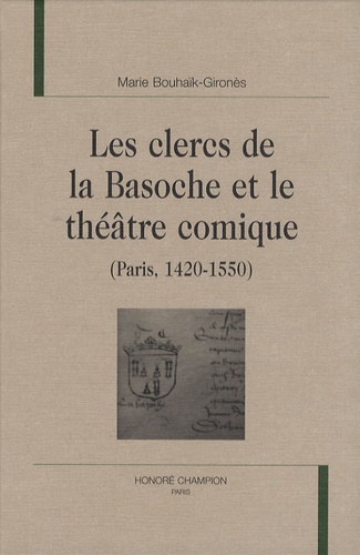 Marie Bouhaïk-Gironès - Les clercs de la Basoche et le théâtre comique (Paris, 1420-1550).