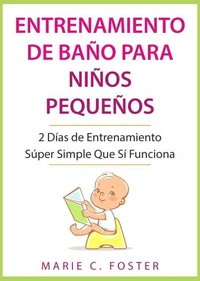 Entrenamiento de Baño para Niños Pequeños: 2 Días de Entrenamiento Súper Simple Que Sí Funciona