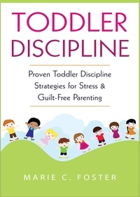  MARIE C. FOSTER - Toddler Discipline: Proven Toddler Discipline  Strategies for Stress &amp; Guilt-Free Parenting - Toddler Care Series, #1.
