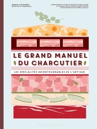 Marie Caffarel - Le grand manuel du charcutier - Les spécialités incontournables de l'artisan.