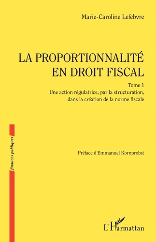 La proportionnalité en droit fiscal. Tome 1, Une action régulatrice, par la structuration, dans la création de la norme fiscale