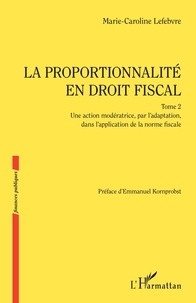Marie-Caroline Lefebvre - La proportionnalité en droit fiscal - Une action modératrice, par l'adaptation, dans l'application de la norme fiscale.