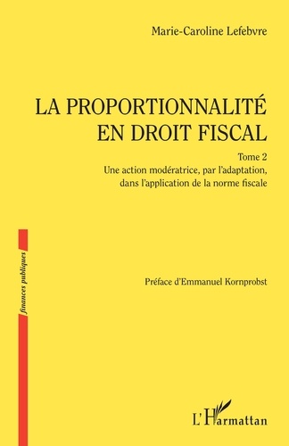 Marie-Caroline Lefebvre - La proportionnalité en droit fiscal - Tome 2, Une action modératrice, par l'adaptation, dans l'application de la norme fiscale.
