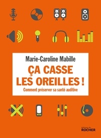 Marie-Caroline Mabille - Ca casse les oreilles ! - Comment préserver sa santé auditive.
