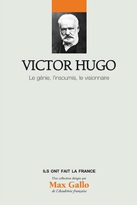 Marie-Catherine Huet-Brichard - Victor Hugo - Le génie, l'insoumi, le visionnaire.
