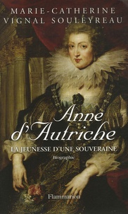 Marie-Catherine Souleyreau - Anne d'Autriche - La jeunesse d'une souveraine.