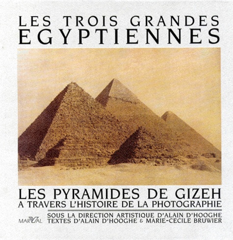 Marie-Cécile Bruwier et Alain D'Hooghe - Les Trois Grandes Egyptiennes. Les Pyramides De Gizeh A Travers L'Histoire De La Photographie.