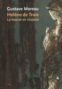 Marie-Cécile Forest et Françoise Frontisi-Ducroux - Gustave Moreau, Hélène de Troie - La beauté en majesté.