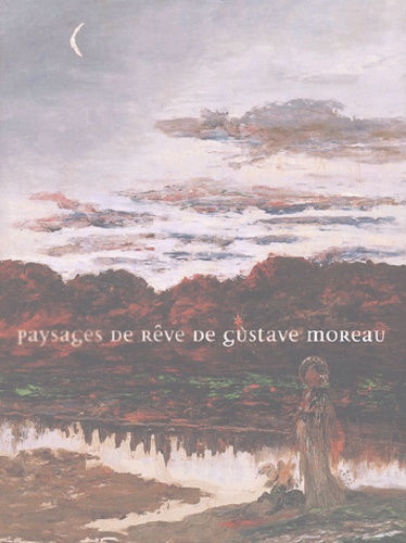Marie-Cécile Forest et Geneviève Lacambre - Paysages de rêve de Gustave Moreau.