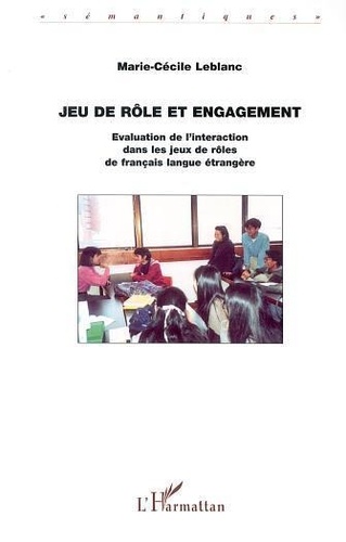 Marie-Cécile Leblanc - Jeu De Role Et Engagement. Evaluation De L'Interaction Dans Les Jeux De Roles De Francais En Langue Etrangere.