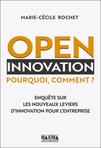 Marie-Cécile Rochet - Open Innovation - Pourquoi, comment ? - Enquête sur les nouveaux leviers d'innovation pour l'entreprise.