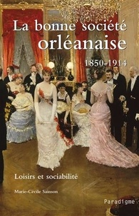 Marie-Cécile Sainson - La bonne société orléanaise (1850-1914) - Loisirs et sociabilité.