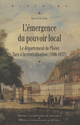 Marie-Cécile Thoral - L'émergence du pouvoir local - Le département de l'Isère face à la centralisation (1800-1837).