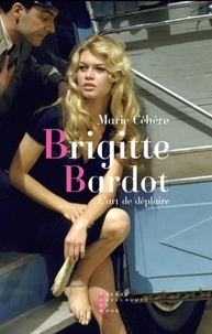 Marie Céhère - Brigitte Bardot, l'art de déplaire.