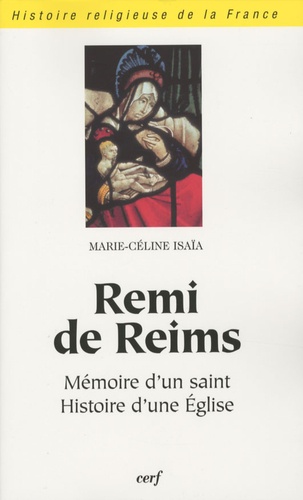 Marie-Céline Isaïa - Remi de Reims - Mémoire d'un saint, histoire d'une Eglise.