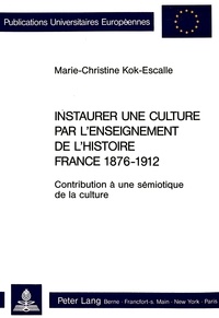 Marie-ch Kok-escalle - Instaurer une culture par l'enseignement de l'histoire- France 1876-1912 - Contribution à une sémiotique de la culture.