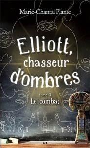 Marie-Chantal Plante - Elliott, chasseur d'ombres Tome 3 : Le combat.