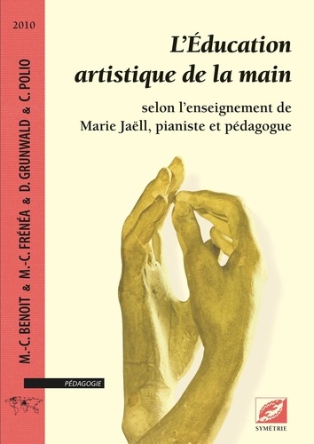 Marie-Charlette Benoît - L'Education artistique de la main selon l'enseignement de Marie Jaëll, pianiste et pédagogue.