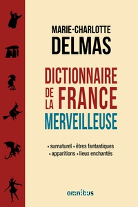 Marie-Charlotte Delmas - Dictionnaire de la France merveilleuse - Surnaturel, êtres fantastiques, apparitions, lieux enchantés.