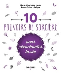 Marie-Charlotte Lanta et Anne-Claire Lévêque - 10 pouvoirs de sorcière pour réenchanter ta vie.