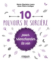 Marie-Charlotte Lanta et Anne-Claire Lévêque - 10 pouvoirs de sorcière pour réenchanter ta vie.