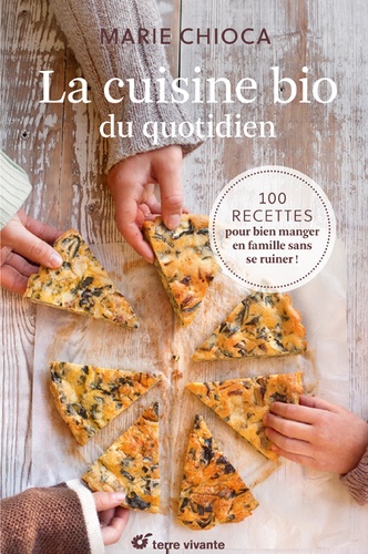 Marie Chioca - La cuisine bio du quotidien - 100 recettes pour manger en famille sans se ruiner !.