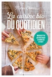 Marie Chioca - La cuisine bio du quotidien - 100 recettes pour bien manger en famille sans se ruiner !.