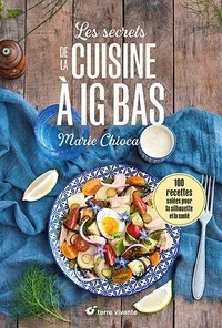 Marie Chioca - Les secrets de la cuisine à IG bas - 100 recettes salées pour la silhouette et la santé.