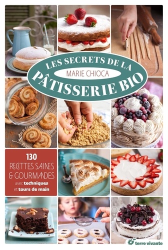 Marie Chioca - Les secrets de la pâtisserie bio - 130 recettes saines et gourmandes.