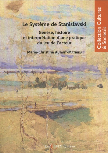 Marie-Christine Autant-Mathieu - Le système Stanislavski - Genèse, histoire et intéreprétation d'une pratique du jeu de l'acteur.