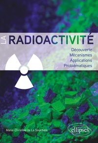Marie-Christine de La Souchère - La radioactivité - Découverte, mécanismes, applications, problématiques.