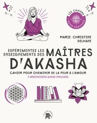 Marie-Christine Delhaye - Expérimentez les enseignements des Maîtres d'Akasha - Cahier pour cheminer de la peur à l'amour. 7 méditations audio incluses.