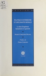 Marie-Christine Delpal et Pierre Dabezies - Politique extérieure et diplomatie morale : Le Droit d'ingérence humanitaire en question.