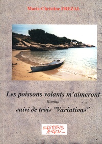 Marie-Christine Frézal - Les poissons volants m'aimeront - Suivi de "Variations".