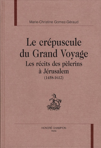 Marie-Christine Gomez-Géraud - Le crépuscule du grand voyage - Les récits des pèlerins à Jérusalem (1458-1612).