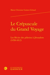 Marie-Christine Gomez-Géraud - Le Crépuscule du Grand Voyage - Les Récits des pèlerins à Jérusalem (1458-1612).