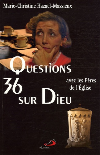 Marie-Christine Hazaël-Massieux - 36 questions sur Dieu avec les Pères de l'Eglise.