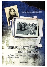 Marie-christine L’hermitte - Une fillette... une guerre... - La Biographie de Marie-Christine de 1955 à 1970.