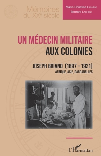 Marie-Christine Lachèse et Bernard Lachèse - Un médecin militaire aux colonies - Joseph Briand (1897-1921) Afrique, Asie, Dardanelles.