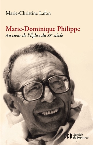 Marie-Dominique Philippe. Au coeur de l'Eglise du xxe siècle