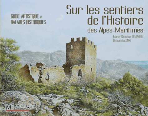 Marie-Christine Lemayeur et Bernard Alunni - Sur les sentiers de l'histoire des Alpes-Maritimes - Guide artistique et balades historiques.