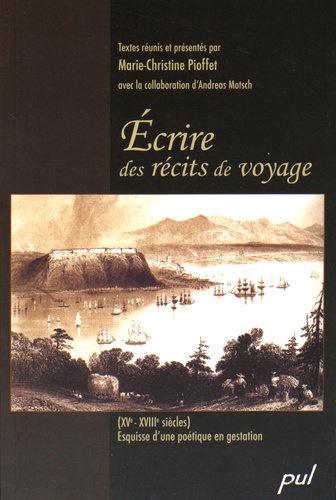 Marie-Christine Pioffet - Ecrire des récits de voyage (XVe-XVIIIe siècles) - Esquisse d'une poétique en gestation.