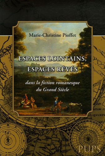 Marie-Christine Pioffet - Espaces lointains, espaces rêvés dans la fiction romanesque du Grand Siècle.